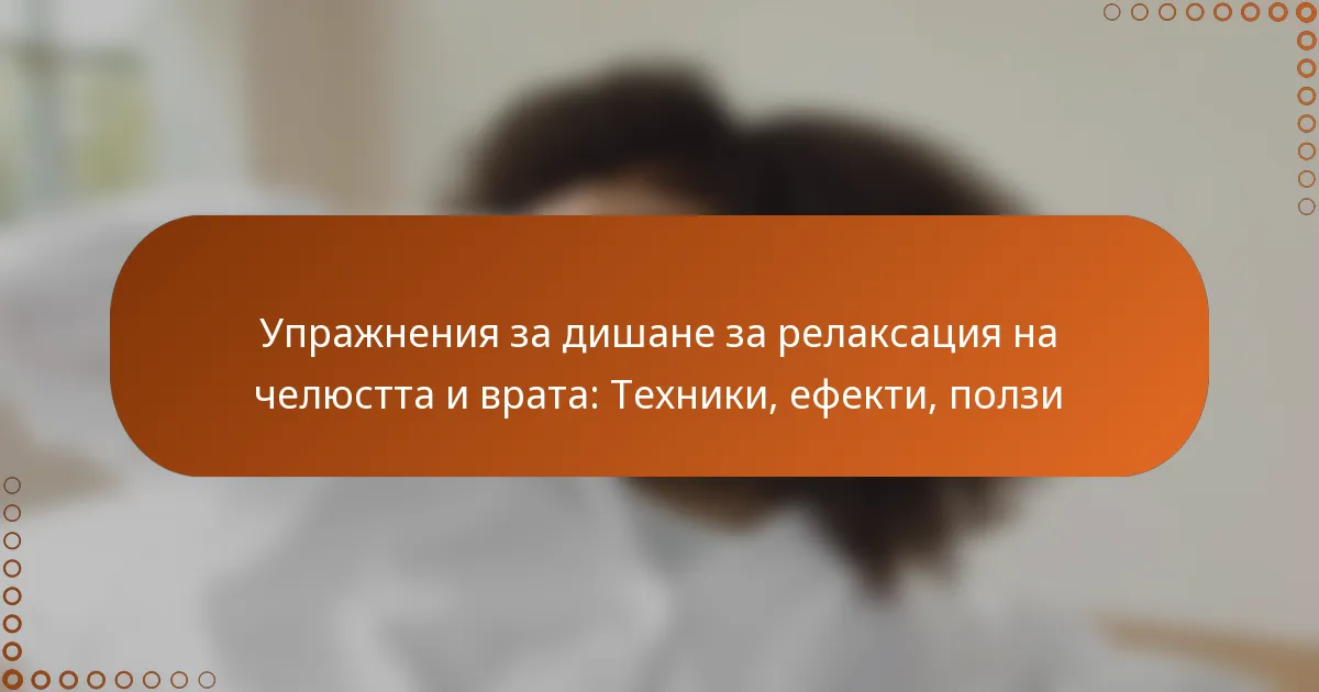 Упражнения за дишане за релаксация на челюстта и врата: Техники, ефекти, ползи