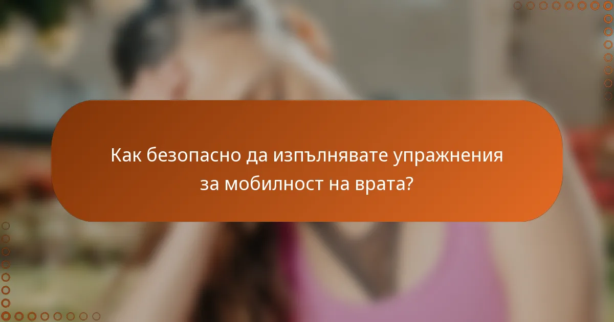 Как безопасно да изпълнявате упражнения за мобилност на врата?