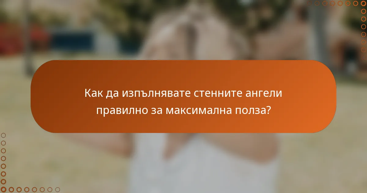 Как да изпълнявате стенните ангели правилно за максимална полза?