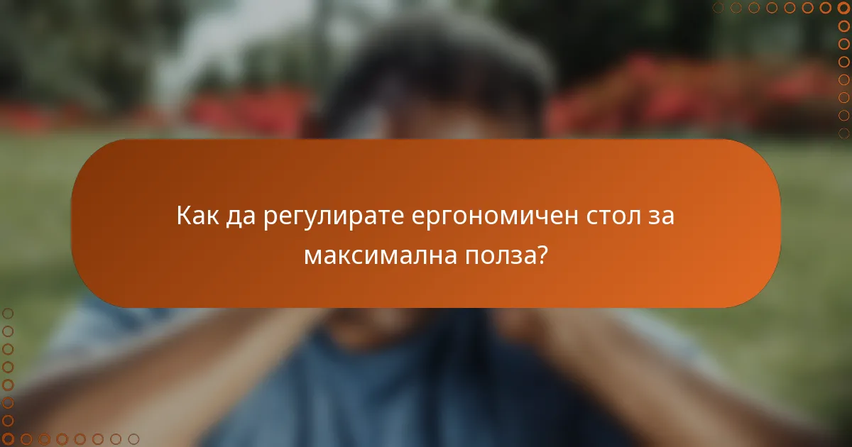 Как да регулирате ергономичен стол за максимална полза?