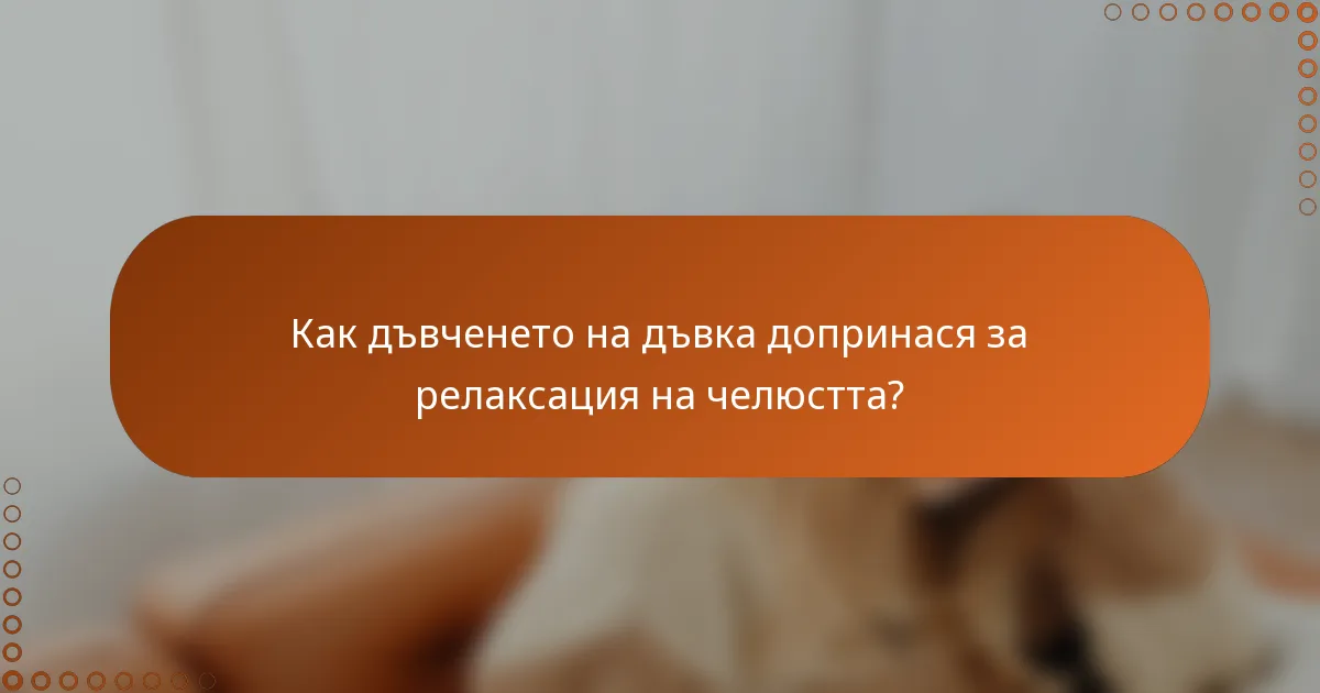 Как дъвченето на дъвка допринася за релаксация на челюстта?