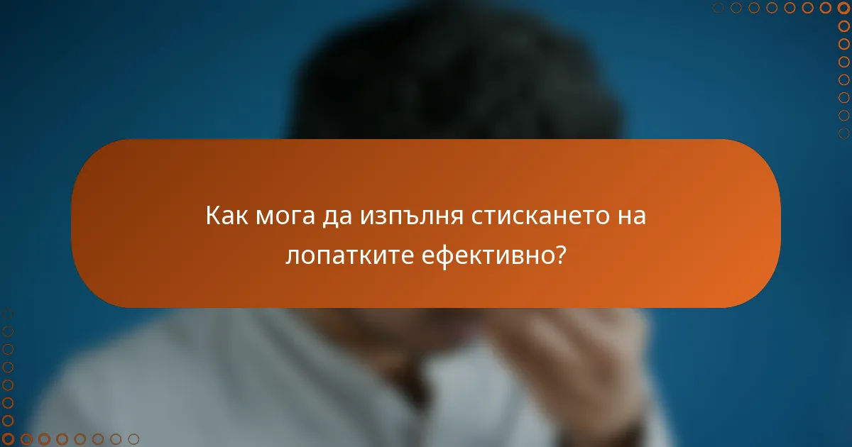 Как мога да изпълня стискането на лопатките ефективно?