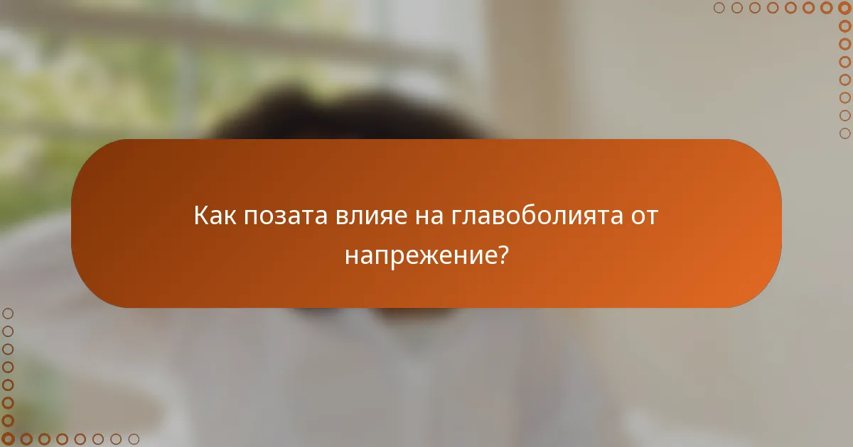 Как позата влияе на главоболията от напрежение?