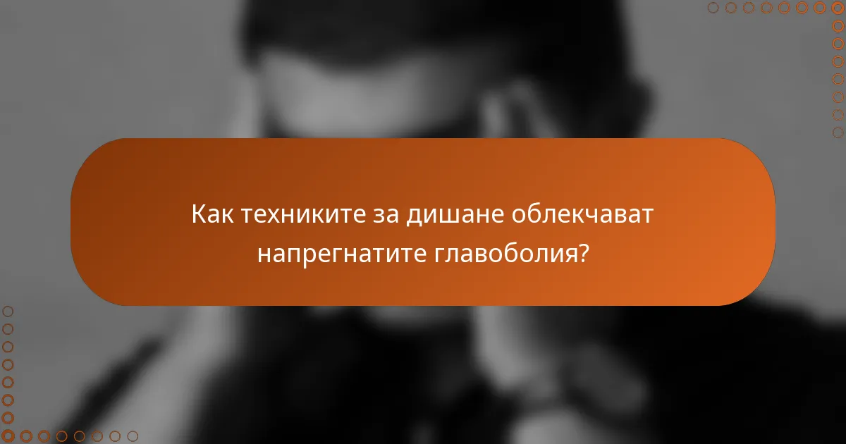Как техниките за дишане облекчават напрегнатите главоболия?
