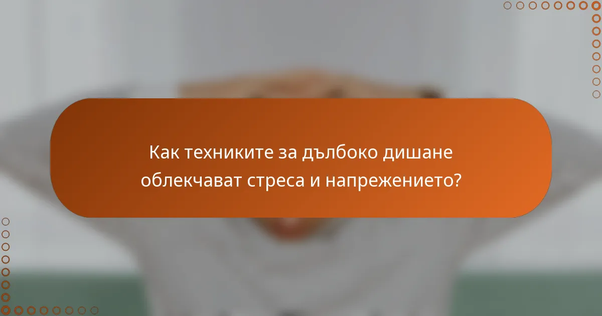Как техниките за дълбоко дишане облекчават стреса и напрежението?