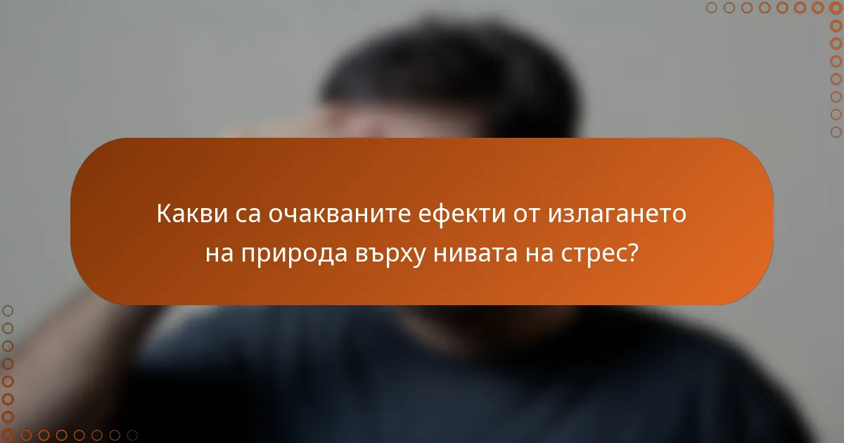 Какви са очакваните ефекти от излагането на природа върху нивата на стрес?