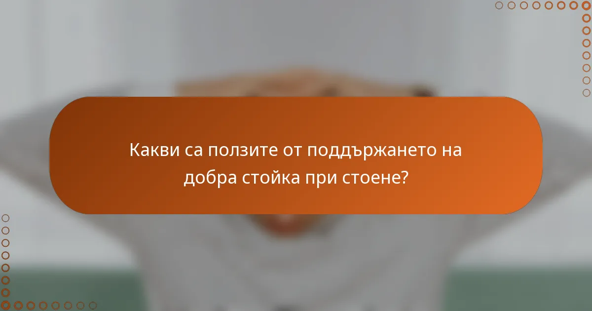 Какви са ползите от поддържането на добра стойка при стоене?