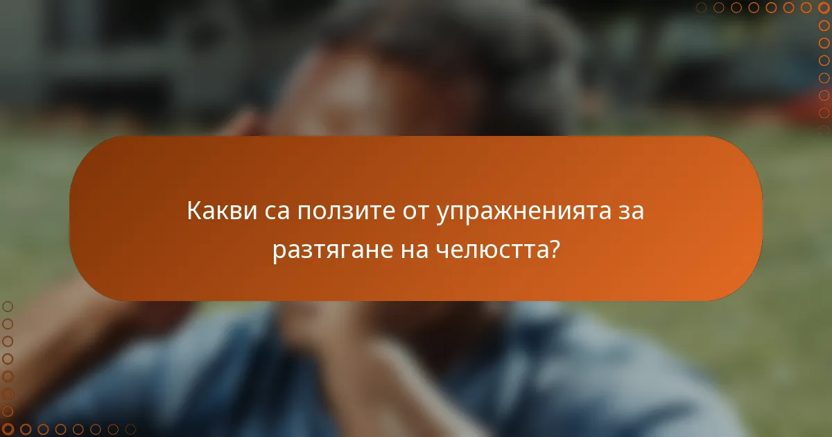 Какви са ползите от упражненията за разтягане на челюстта?