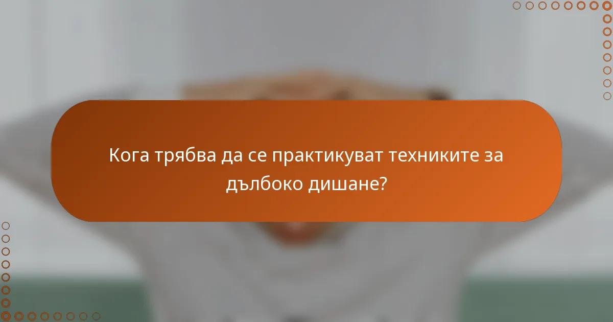 Кога трябва да се практикуват техниките за дълбоко дишане?